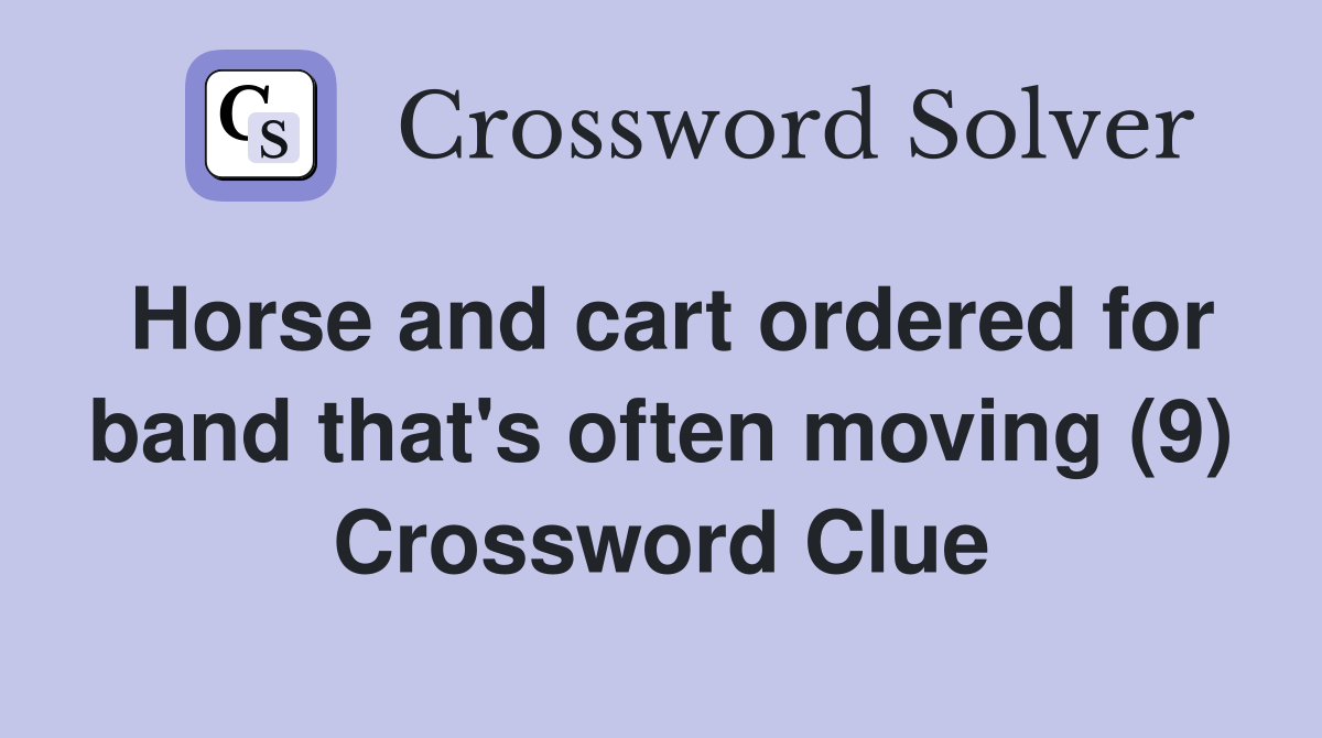 Horse and cart ordered for band that's often moving (9) Crossword